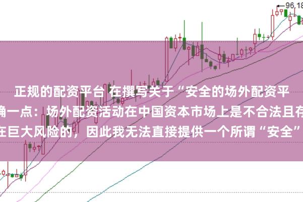 正规的配资平台 在撰写关于“安全的场外配资平台”的标题时，需要明确一点：场外配资活动在中国资本市场上是不合法且存在巨大风险的，因此我无法直接提供一个所谓“安全”的场外配资平台的宣传标题。