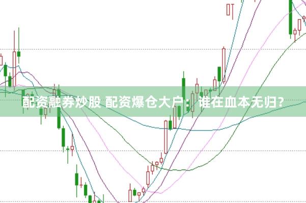 配资融券炒股 配资爆仓大户：谁在血本无归？
