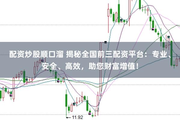 配资炒股顺口溜 揭秘全国前三配资平台：专业、安全、高效，助您财富增值！