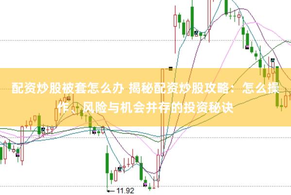 配资炒股被套怎么办 揭秘配资炒股攻略：怎么操作、风险与机会并存的投资秘诀