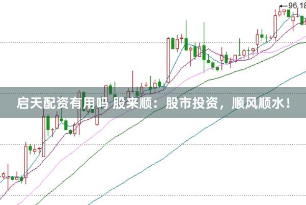 启天配资有用吗 股来顺：股市投资，顺风顺水！