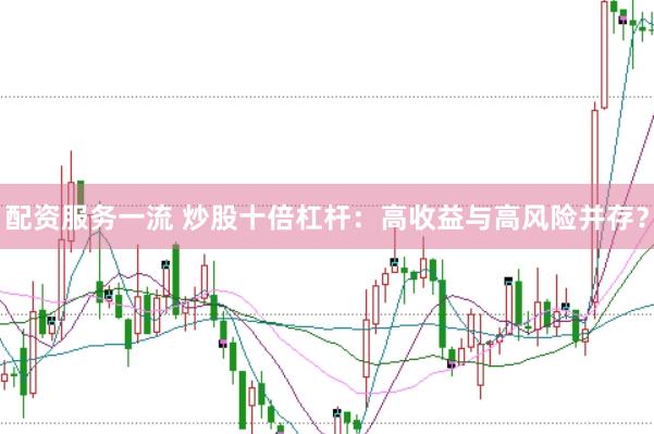 配资服务一流 炒股十倍杠杆：高收益与高风险并存？