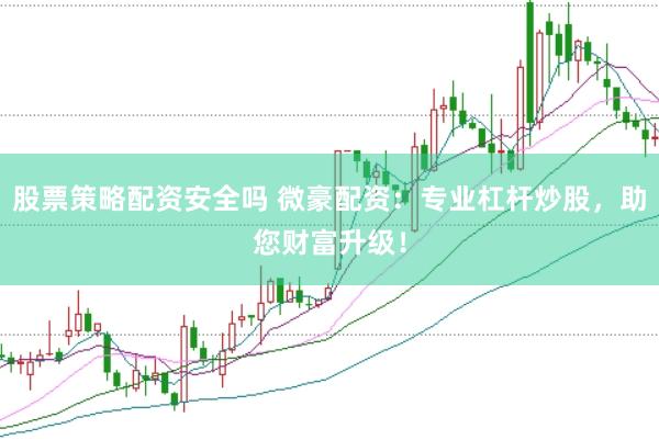 股票策略配资安全吗 微豪配资：专业杠杆炒股，助您财富升级！