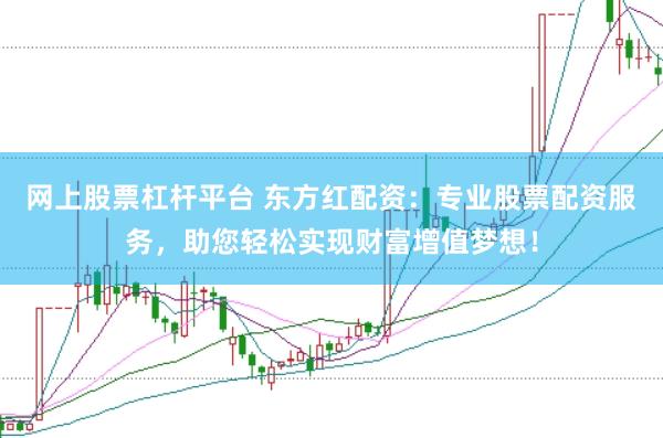 网上股票杠杆平台 东方红配资：专业股票配资服务，助您轻松实现财富增值梦想！