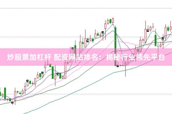 炒股票加杠杆 配资网站排名：揭秘行业领先平台