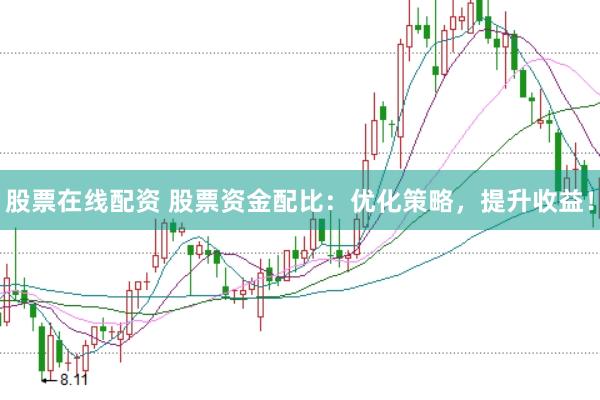 股票在线配资 股票资金配比：优化策略，提升收益！