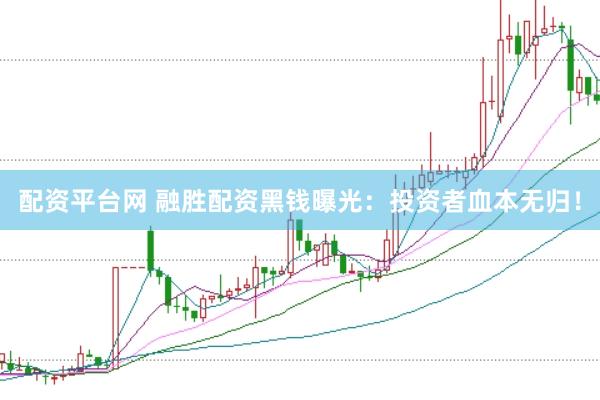 配资平台网 融胜配资黑钱曝光：投资者血本无归！