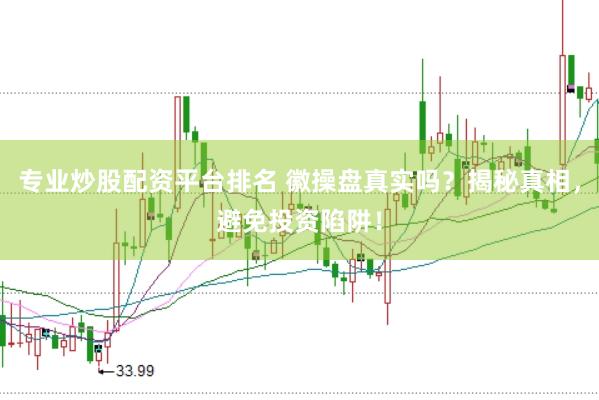 专业炒股配资平台排名 徽操盘真实吗？揭秘真相，避免投资陷阱！