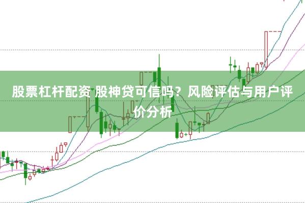股票杠杆配资 股神贷可信吗？风险评估与用户评价分析