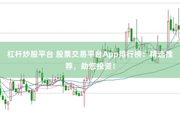 杠杆炒股平台 股票交易平台App排行榜：精选推荐，助您投资！