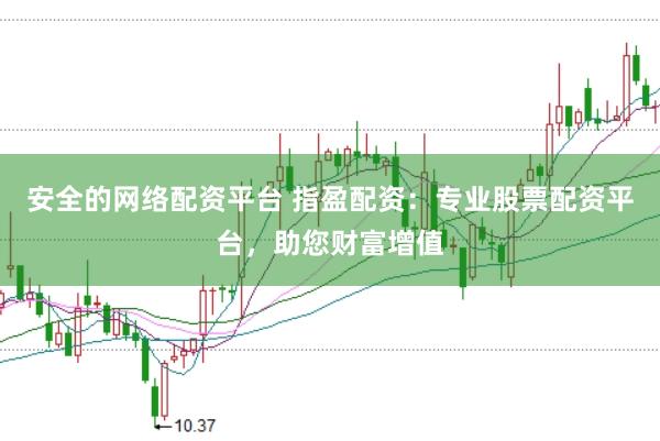 安全的网络配资平台 指盈配资：专业股票配资平台，助您财富增值