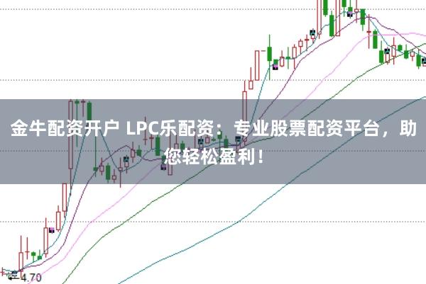 金牛配资开户 LPC乐配资：专业股票配资平台，助您轻松盈利！