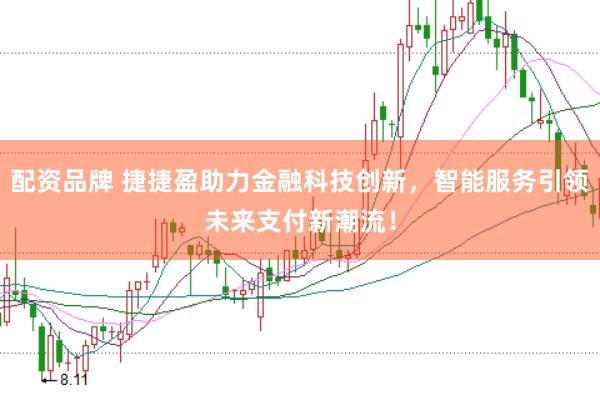 配资品牌 捷捷盈助力金融科技创新，智能服务引领未来支付新潮流！