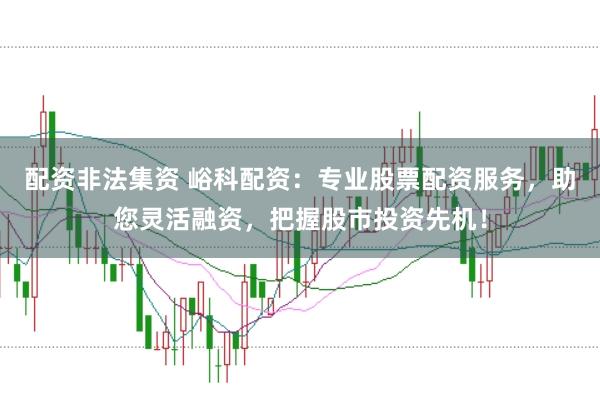 配资非法集资 峪科配资：专业股票配资服务，助您灵活融资，把握股市投资先机！