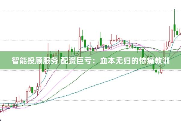 智能投顾服务 配资巨亏：血本无归的惨痛教训