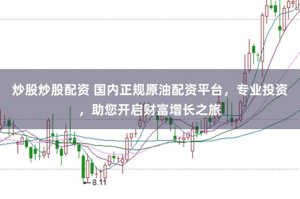 炒股炒股配资 国内正规原油配资平台，专业投资，助您开启财富增长之旅