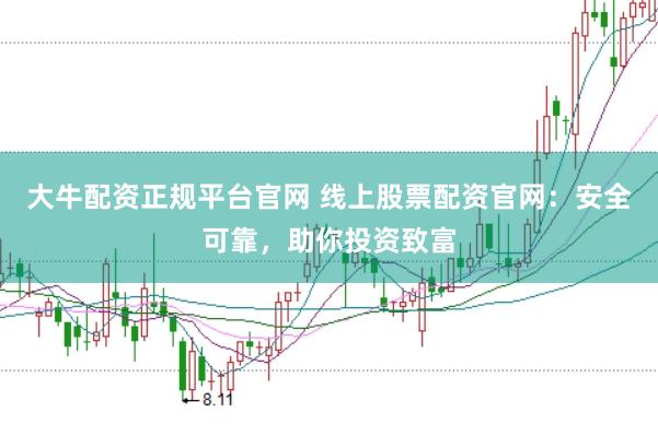大牛配资正规平台官网 线上股票配资官网：安全可靠，助你投资致富