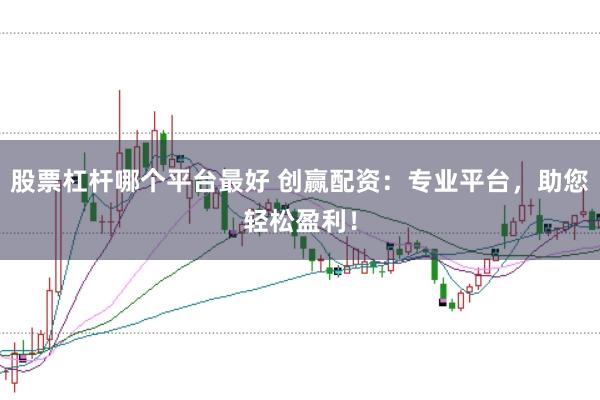 股票杠杆哪个平台最好 创赢配资：专业平台，助您轻松盈利！