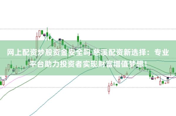 网上配资炒股资金安全吗 慈溪配资新选择：专业平台助力投资者实现财富增值梦想！