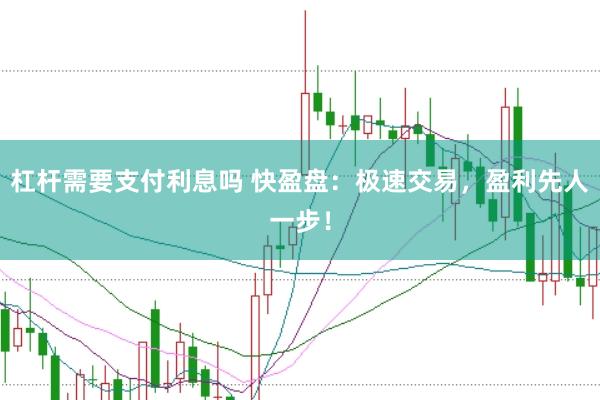 杠杆需要支付利息吗 快盈盘：极速交易，盈利先人一步！