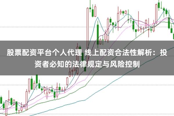 股票配资平台个人代理 线上配资合法性解析：投资者必知的法律规定与风险控制