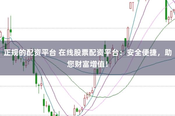正规的配资平台 在线股票配资平台：安全便捷，助您财富增值！