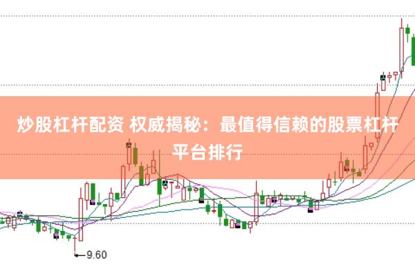 炒股杠杆配资 权威揭秘：最值得信赖的股票杠杆平台排行