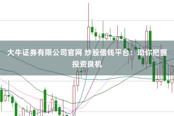 大牛证券有限公司官网 炒股借钱平台：助你把握投资良机
