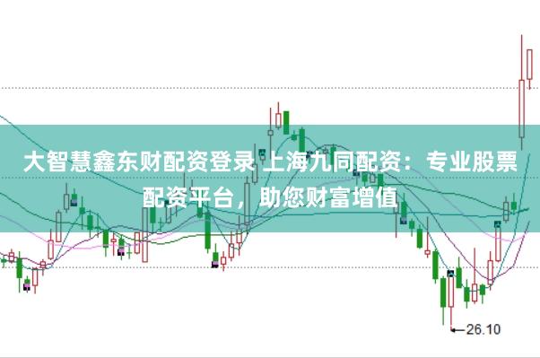 大智慧鑫东财配资登录 上海九同配资：专业股票配资平台，助您财富增值