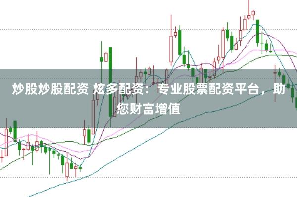 炒股炒股配资 炫多配资：专业股票配资平台，助您财富增值