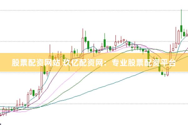 股票配资网站 玖亿配资网：专业股票配资平台