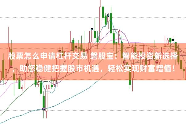 股票怎么申请杠杆交易 磐股宝：智能投资新选择，助您稳健把握股市机遇，轻松实现财富增值！