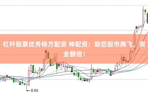 杠杆股票优秀杨方配资 神配资：助您股市腾飞，资金翻倍！