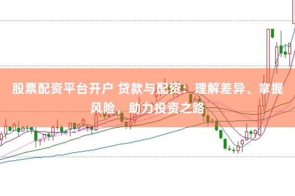 股票配资平台开户 贷款与配资：理解差异、掌握风险，助力投资之路