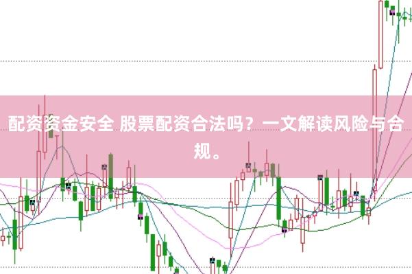 配资资金安全 股票配资合法吗？一文解读风险与合规。