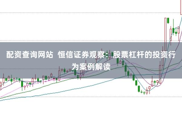 配资查询网站  恒信证券观察：股票杠杆的投资行为案例解读