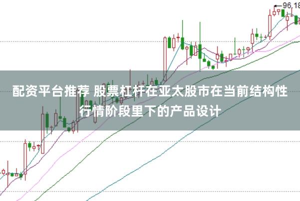 配资平台推荐 股票杠杆在亚太股市在当前结构性行情阶段里下的产品设计