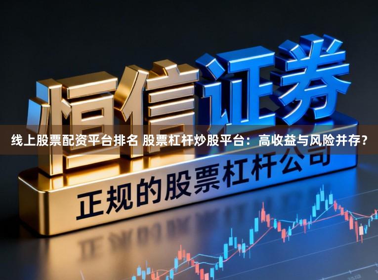线上股票配资平台排名 股票杠杆炒股平台：高收益与风险并存？
