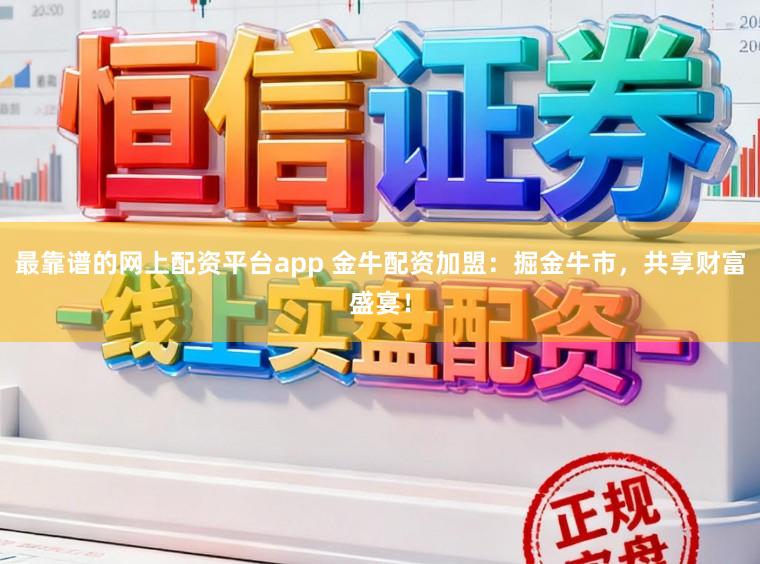 最靠谱的网上配资平台app 金牛配资加盟：掘金牛市，共享财富盛宴！