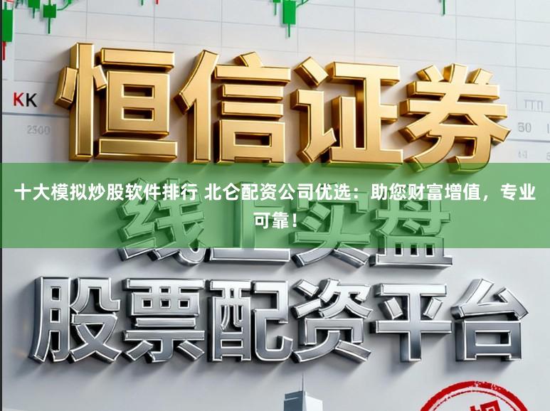 十大模拟炒股软件排行 北仑配资公司优选：助您财富增值，专业可靠！