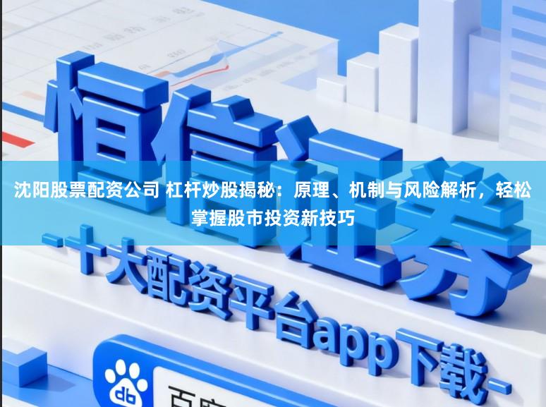 沈阳股票配资公司 杠杆炒股揭秘：原理、机制与风险解析，轻松掌握股市投资新技巧