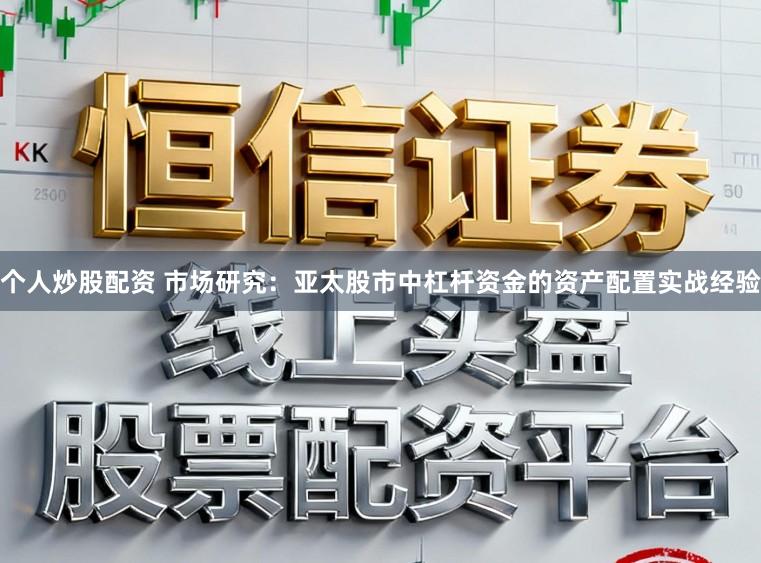 个人炒股配资 市场研究：亚太股市中杠杆资金的资产配置实战经验