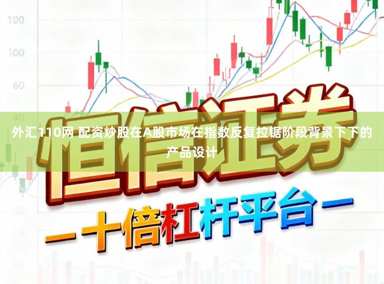 外汇110网 配资炒股在A股市场在指数反复拉锯阶段背景下下的产品设计