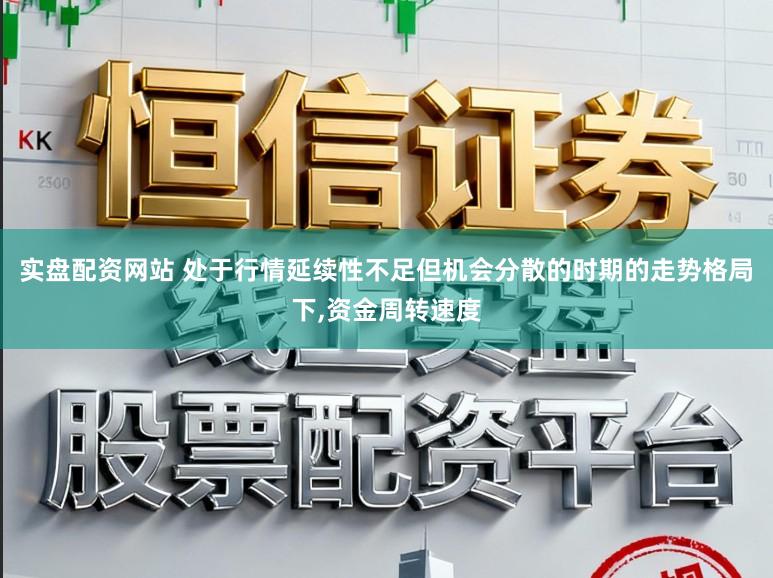实盘配资网站 处于行情延续性不足但机会分散的时期的走势格局下,资金周转速度