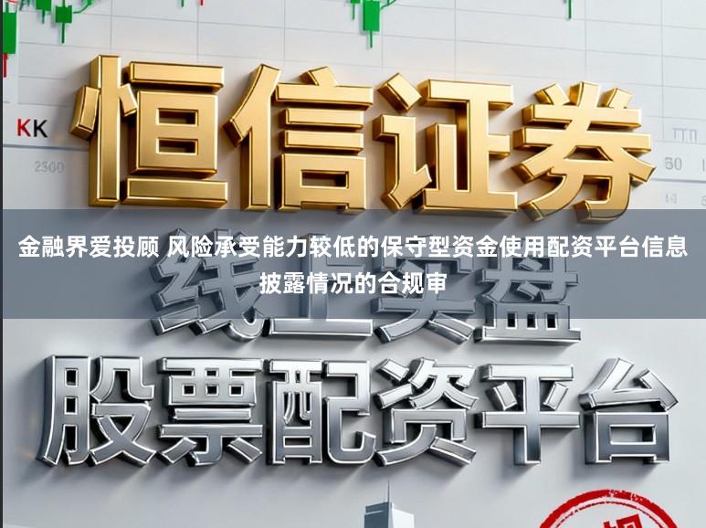 金融界爱投顾 风险承受能力较低的保守型资金使用配资平台信息披露情况的合规审