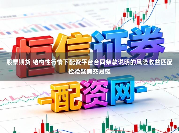 股票期货 结构性行情下配资平台合同条款说明的风险收益匹配检验聚焦交易链
