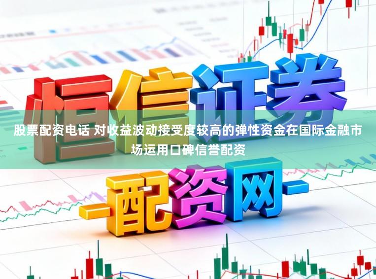 股票配资电话 对收益波动接受度较高的弹性资金在国际金融市场运用口碑信誉配资