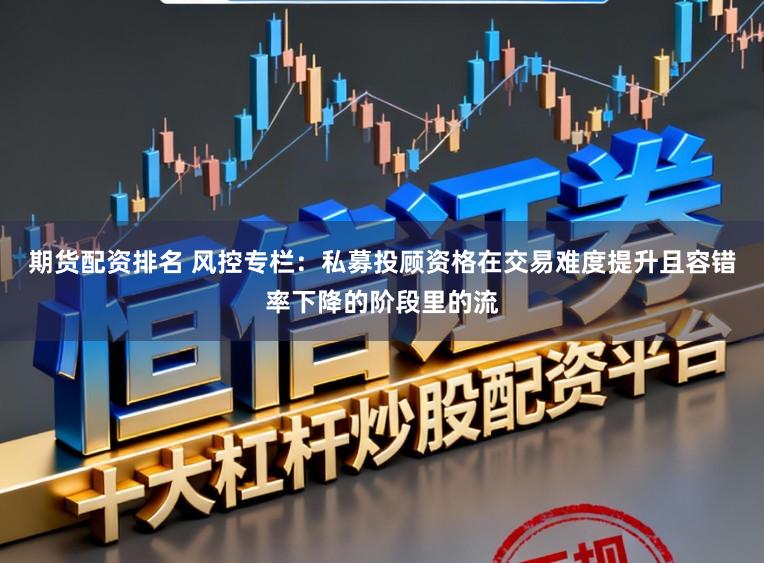 期货配资排名 风控专栏：私募投顾资格在交易难度提升且容错率下降的阶段里的流