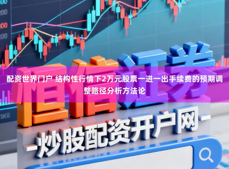 配资世界门户 结构性行情下2万元股票一进一出手续费的预期调整路径分析方法论