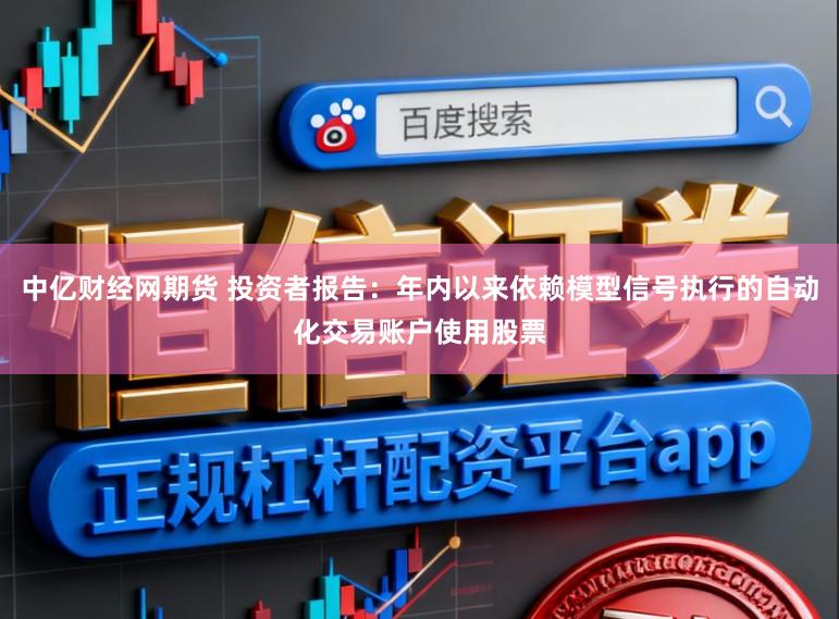 中亿财经网期货 投资者报告：年内以来依赖模型信号执行的自动化交易账户使用股票